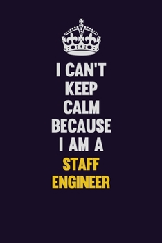 I Can't Keep Calm Because I Am A Staff Engineer: Motivational and inspirational career blank lined gift notebook with matte finish