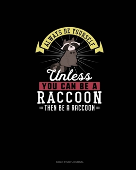 Always Be Yourself Unless You Can Be A Raccoon Then Be A Raccoon: Bible Study Journal
