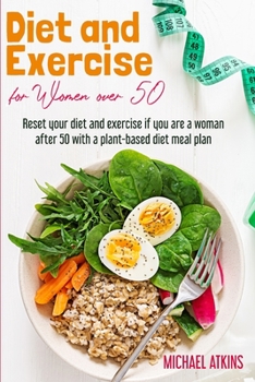 Paperback Diet and Exercise for Women Over 50: Reset your diet and exercise if you are a woman after 50 with a plant-based diet meal plan Book