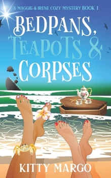 Bedpans, Teapots and Corpses - Book #1 of the Maggie and Irene Cozy Mystery