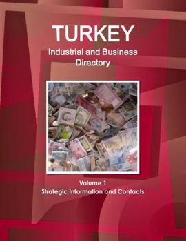 Turkey Industrial and Business Directory Volume 1 Strategic Information and Contacts