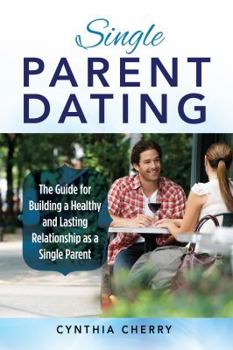 Paperback Single Parent Dating: The Guide for Building a Healthy and Lasting Relationship as a Single Parent Book