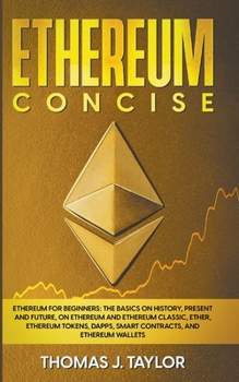 Paperback Ethereum Concise: Ethereum for Beginners: The Basics on History, Present and Future, on Ethereum and Ethereum Classic, Ether, Ethereum T Book