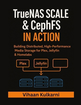 Paperback TrueNAS SCALE & CephFS in Action: Building Distributed, High-Performance Media Storage for Plex, Jellyfin & Homelabs Book