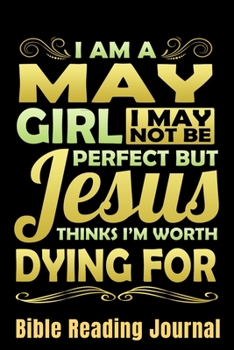 I Am A May Girl I May Not Be Perfect But Jesus Thinks I'm Worth Dying For Bible Reading Journal: Bible Reading Gift Journal – Bible Journal