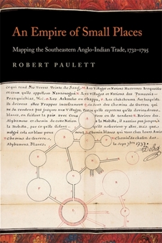 An Empire of Small Places: Mapping the Southeastern Anglo-Indian Trade, 1732-1795 - Book  of the Early American Places