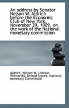 An Address by Senator Nelson W Aldrich Before the Economic Club of New York, November 29, 1909, On