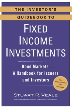 Paperback The Investor's Guidebook to Fixed Income Investments: Bond Markets--A Handbook for Issuers and Investors Book
