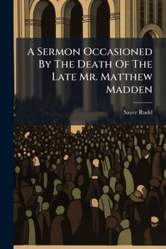 A Sermon Occasioned by the Death of the Late Mr. Matthew Madden: Preached at Devonshire Square, January the 16th, 1731/32. by Sayer Rudd