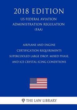 Paperback Airplane and Engine Certification Requirements - Supercooled Large Drop, Mixed Phase, and Ice Crystal Icing Conditions (US Federal Aviation Administra Book