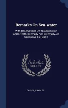 Hardcover Remarks On Sea-water: With Observations On Its Application And Effects, Internally And Externally, As Conducive To Health Book