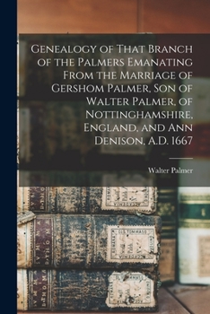 Paperback Genealogy of That Branch of the Palmers Emanating From the Marriage of Gershom Palmer, son of Walter Palmer, of Nottinghamshire, England, and Ann Deni Book