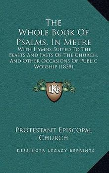 Paperback The Whole Book Of Psalms, In Metre: With Hymns Suited To The Feasts And Fasts Of The Church, And Other Occasions Of Public Worship (1828) Book