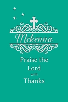 Mckenna Praise the Lord with Thanks: Personalized Gratitude Journal for Women of Faith