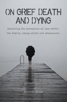 Paperback On Grief, Death and Dying Exploring the Perception of Loss Within the Family, Among Adults and Adolescents Book