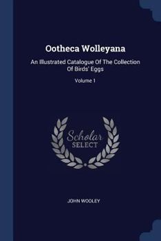 Paperback Ootheca Wolleyana: An Illustrated Catalogue Of The Collection Of Birds' Eggs; Volume 1 Book
