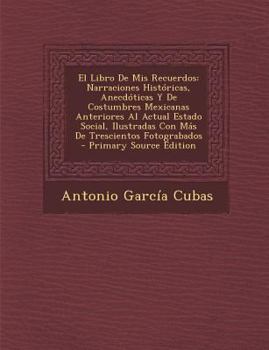 Paperback El Libro De Mis Recuerdos: Narraciones Históricas, Anecdóticas Y De Costumbres Mexicanas Anteriores Al Actual Estado Social, Ilustradas Con Más D [Spanish] Book