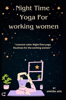 NIGHT TIME YOGA FOR WORKING WOMEN: "Crescent Calm: Nighttime Yoga Routines for the Working Woman"