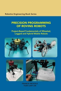Hardcover Precision Programming of Roving Robots: Project-based Fundamentals of Wheeled, Legged and Hybrid Mobile Robots Book