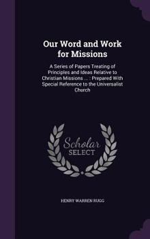 Our Word and Work for Missions: A Series of Papers Treating of Principles and Ideas Relative to Christian Missions ...: Prepared with Special Reference to the Universalist Church