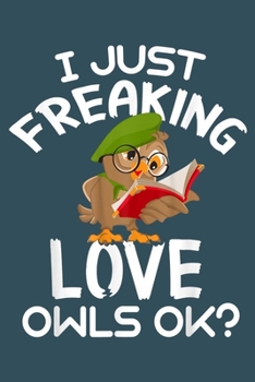 I just freaking love owls OK: Notebook for Owl Lovers-College Ruled Lined Blank 6x9 inch 110 page-Daily Journal for Girls Diary for Women Perfect gift ... Lovers Notebooks-Animal Notebooks