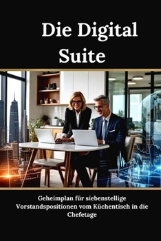 Die Digital Suite: Geheimplan für siebenstellige Vorstandspositionen vom Küchentisch in die Chefetage (German Edition)