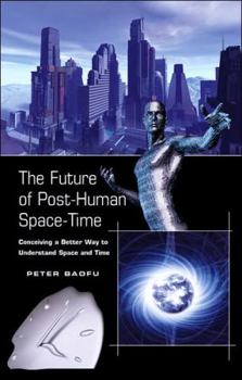 Hardcover The Future of Post-Human Space-Time: Conceiving a Better Way to Understand Space and Time Book