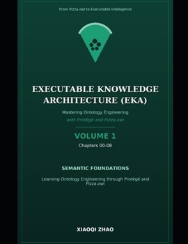Paperback Mastering Ontology Engineering with Protégé and Pizza.owl -- Volume 1: Ontology Foundations in Protégé Chapter 00-08: From Semantic Foundations to Exe Book