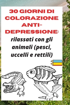 Paperback 30 giorni di colorazione anti-depressione: rilassati con gli animali (pesci, uccelli e rettili) [Italian] Book