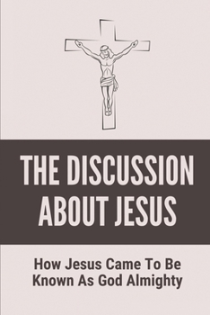 The Discussion About Jesus: How Jesus Came To Be Known As God Almighty: How Jesus Became God Response