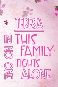TERESA In This Family No One Fights Alone: Personalized Name Notebook/Journal Gift For Women Fighting Health Issues. Illness Survivor / Fighter Gift ... Diary, Gratitude, Daily or Dream Journal.
