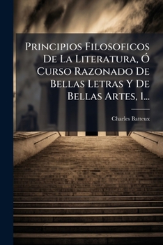 Principios Filosoficos De La Literatura, � Curso Razonado De Bellas Letras Y De Bellas Artes...