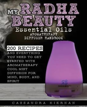 Paperback My Radha Beauty Essential Oils Aromatherapy Diffuser Handbook: 200 Recipes And Everything You Need To Get Started With Aromatherapy Cool Mist Diffusion For Mind, Body, And Spirit Book