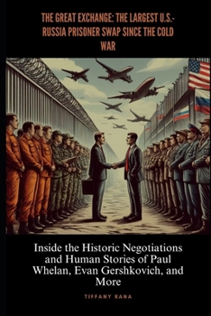 The Great Exchange: The Largest U.S.-Russia Prisoner Swap Since the Cold War: Inside the Historic Negotiations and Human Stories of Paul Whelan, Evan Gershkovich, and More