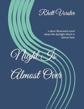 Night Is Almost Over: a short illustrated novel about the daylight which is almost here
