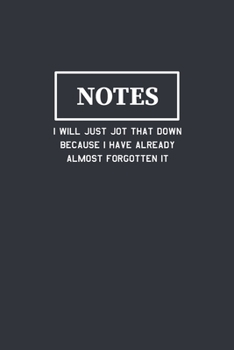 Notes I Will Just Jot That Down Because I Have Already Almost Forgotten It: Funny Journal Composition Notebook Gift for Friends, Family, Coworkers