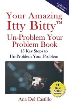 Paperback Your Amazing Itty Bitty(TM) Un-Problem Your Problem Book: 15 Key Steps to Un-Problem Your Problem Book