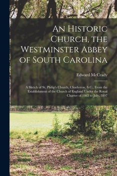 Paperback An Historic Church, the Westminster Abbey of South Carolina: a Sketch of St. Philip's Church, Charleston, S.C., From the Establishment of the Church o Book