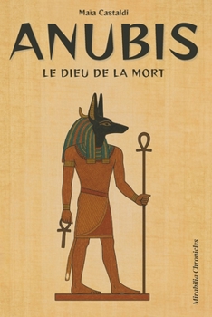 Anubis — Le dieu de la mort: Le gardien des seuils et guide des défunts, sa primauté dans les rites funéraires et la momification, son rôle de psychopompe (French Edition)