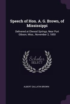 Paperback Speech of Hon. A. G. Brown, of Mississippi: Delivered at Elwood Springs, Near Port Gibson, Miss., November 2, 1850 Book