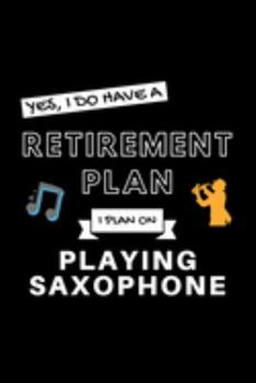 Paperback Yes, I Do Have A Retirement Plan I Plan On Playing Saxophone: Funny Retiring Sax Enthusiast Simple Journal Composition Notebook (6" x 9") 120 Blank Li Book