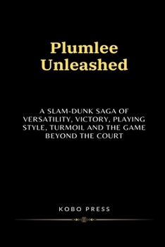 Plumlee Unleashed: A Slam-Dunk Saga of Versatility, Victory, Playing Style, Turmoil and The Game Beyond the Court (Lives Unveiled: Remarkable Biographies of Extraordinary Souls)