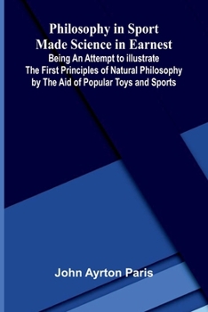 Philosophy in Sport Made Science in Earnest; Being an Attempt to Illustrate the First Principles of Natural Philosophy by the Aid of Popular Toys and Sports