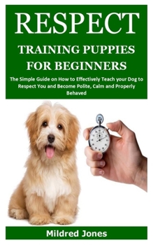Paperback Respect Training Puppies for Beginners: The Simple Guide on How to Effectively Teach your Dog to Respect You and Become Polite, Calm and Properly Beha Book