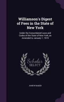 Hardcover Williamson's Digest of Fees in the State of New York: Under the Consolidated Laws and Codes of the State of New York, as Amended to January 1, 1919 Book