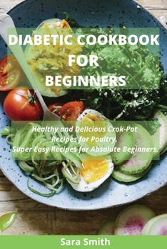 Paperback Diabetic Cookbook for Beginners: Healthy and Delicious Crock-Pot Recipes for Poultry. Super Easy Recipes for Absolute Beginners. Book