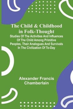 Paperback The Child and Childhood in Folk-Thought; Studies of the Activities and Influences of the Child Among Primitive Peoples, Their Analogues and Survivals Book