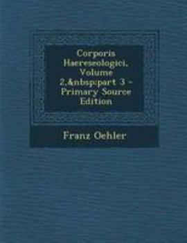 Corporis Haereseologici, Volume 2, part 3 - Primary Source Edition