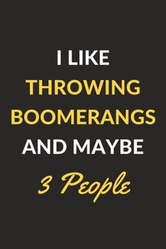 I Like Throwing Boomerangs And Maybe 3 People: Throwing Boomerangs Journal Notebook to Write Down Things, Take Notes, Record Plans or Keep Track of Habits (6" x 9" - 120 Pages)
