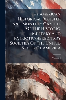 The American Historical Register And Monthly Gazette Of The Historic, Military And Patriotic-hereditary Societies Of The United States Of America, Volume 3...